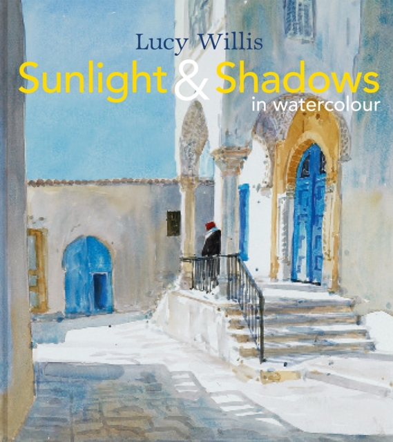 Sunlight and Shadows in Watercolour : painting light from interiors to landscapes, Hardback Book