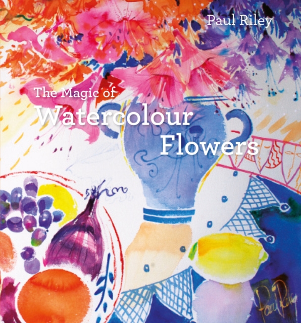 The Magic of Watercolour Flowers : Step by step techniques and inspiration, Hardback Book