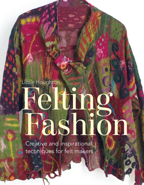 Felting Fashion : Creative and inspirational techniques for feltmakers, Paperback / softback Book