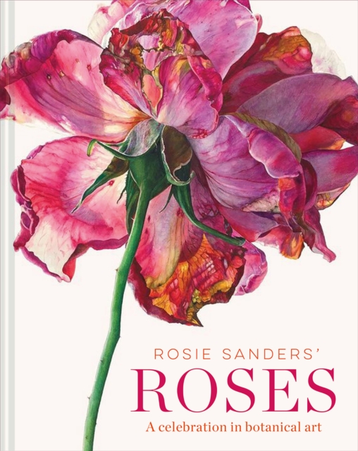 Rosie Sanders' Roses : A celebration in botanical art, Hardback Book