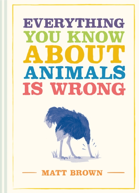 Everything You Know About Animals is Wrong, Hardback Book