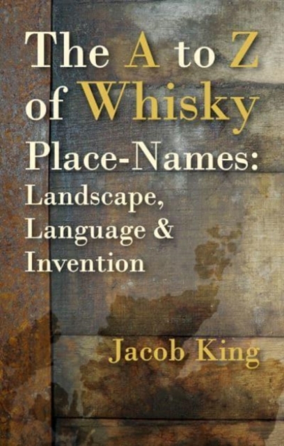 The A to Z of Whisky Place-Names : Landscape, Language & Invention, Paperback / softback Book