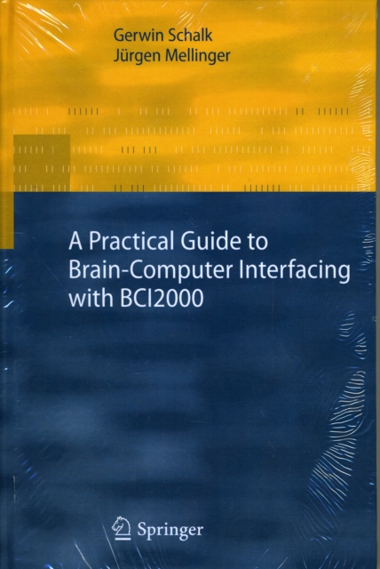 A Practical Guide to Brain--Computer Interfacing with BCI2000 : General-Purpose Software for Brain-Computer Interface Research, Data Acquisition, Stimulus Presentation, and Brain Monitoring, Hardback Book