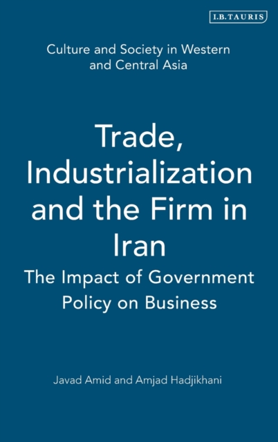 Trade, Industrialization and the Firm in Iran : The Impact of Government Policy on Business, Hardback Book