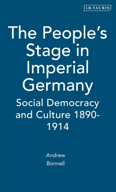 The People's Stage in Imperial Germany : Social Democracy and Culture 1890-1914, Hardback Book