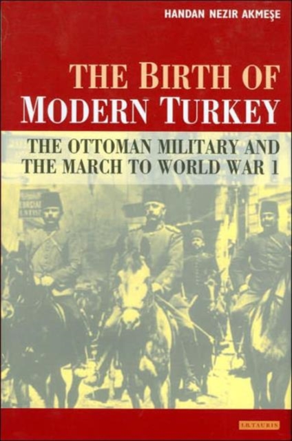 The Birth of Modern Turkey : The Ottoman Military and the March to WWI, Hardback Book