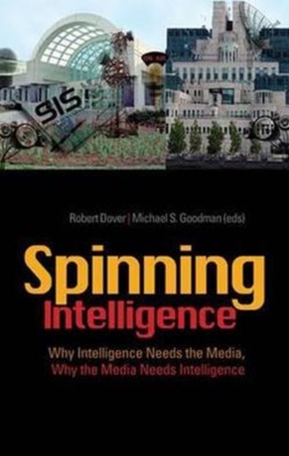 Spinning Intelligence : Why Intelligence Needs the Media, Why the Media Needs Intelligence, Hardback Book
