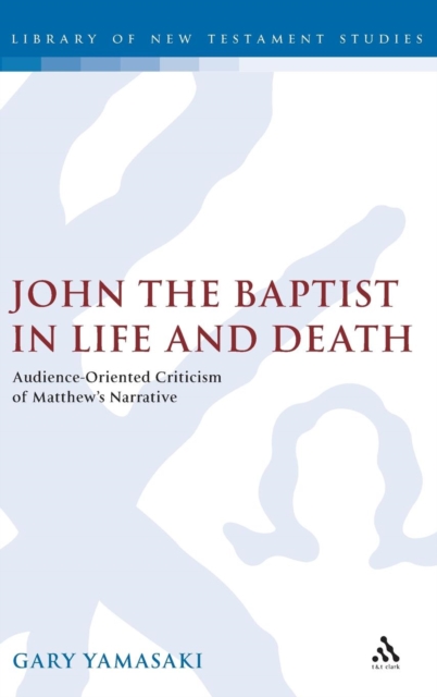 John the Baptist in Life and Death : Audience-oriented Criticism of Matthew's Narrative, Hardback Book