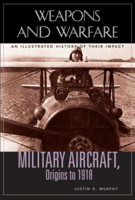 Military Aircraft, Origins to 1918 : An Illustrated History of Their Impact, Hardback Book