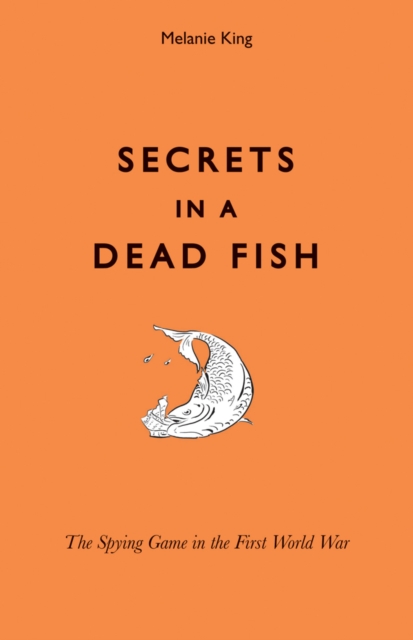 Secrets in a Dead Fish : The Spying Game in the First World War, Hardback Book