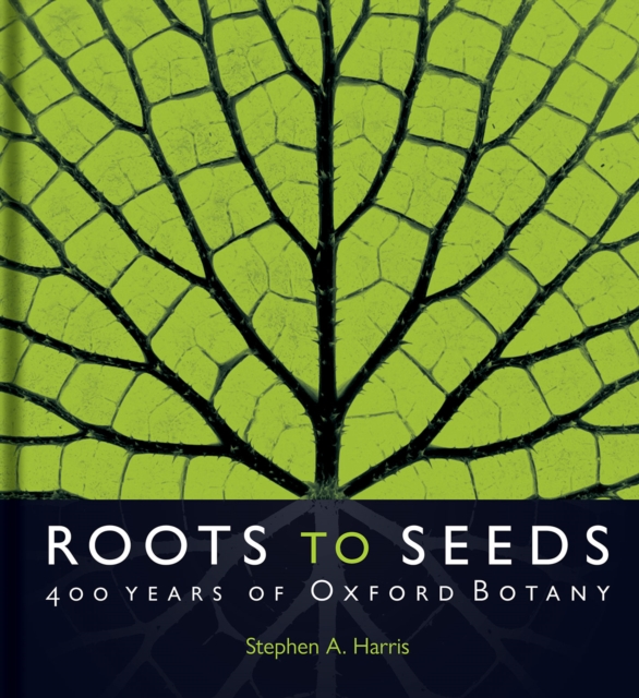 Roots to Seeds : 400 Years of Oxford Botany, Hardback Book