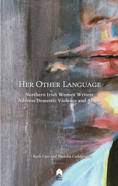 Her Other Language : Northern Irish Women Writers Address Domestic Violence and Abuse, Paperback / softback Book
