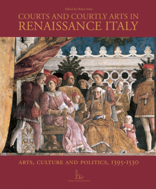 Courts and Courtly Arts in Renaissance Italy : Arts and Politics 1395-1530, Hardback Book