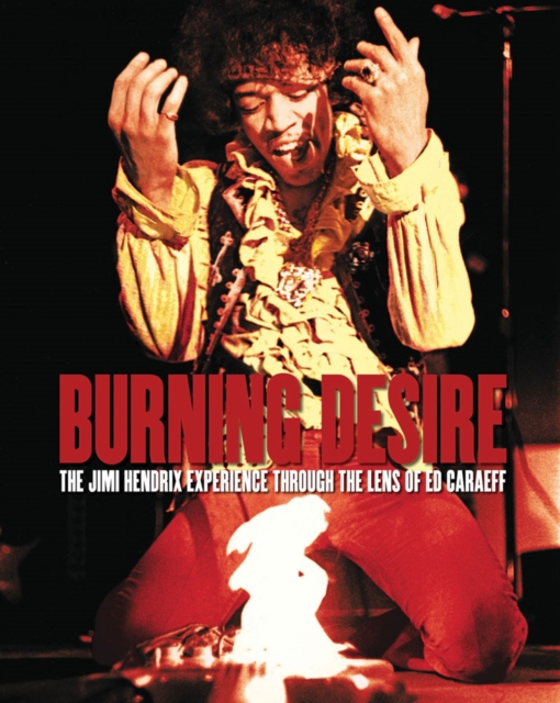 Burning Desire : The Jimi Hendrix Experience Through the Lens of Ed Caraeff, Hardback Book