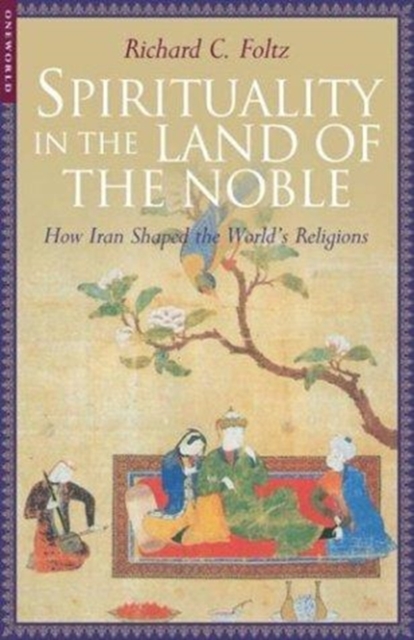 Spirituality in the Land of the Noble : How Iran Shaped the World's Religions, Hardback Book