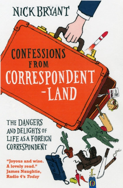 Confessions from Correspondentland : The Dangers and Delights of Life as a Foreign Correspondent, Paperback / softback Book