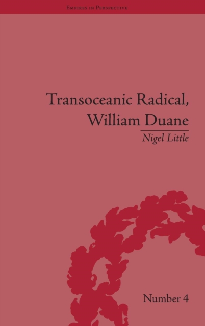 Transoceanic Radical: William Duane : National Identity and Empire, 1760-1835, Hardback Book
