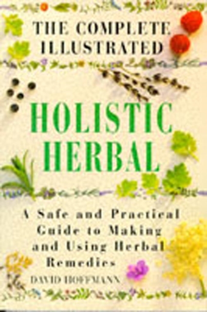 The Complete Illustrated Holistic Herbal : Safe and Practical Guide to Making and Using Herbal Remedies, Hardback Book