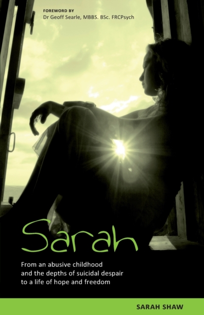 Sarah : From an Abusive Childhood and the Depths of Suicidal Despair to a Life of Hope and Freedom, Paperback / softback Book