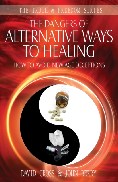 The Dangers of Alternative Ways to Healing : How to Avoid New Age Deceptions, Paperback / softback Book