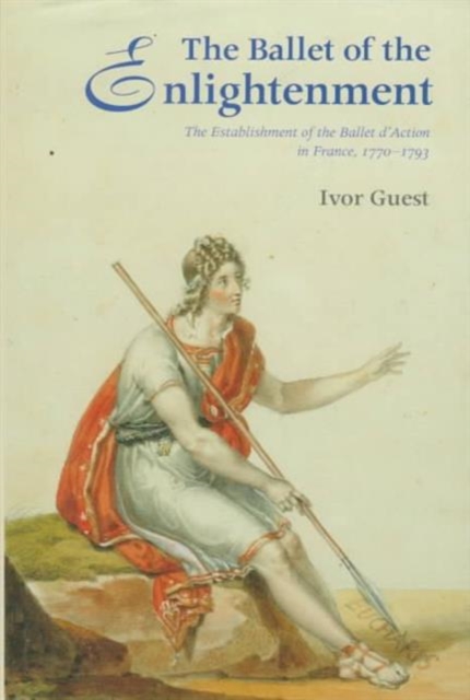 The Ballet of the Enlightenment : Establishment of the Ballet d'Action in France, 1770-93, Hardback Book