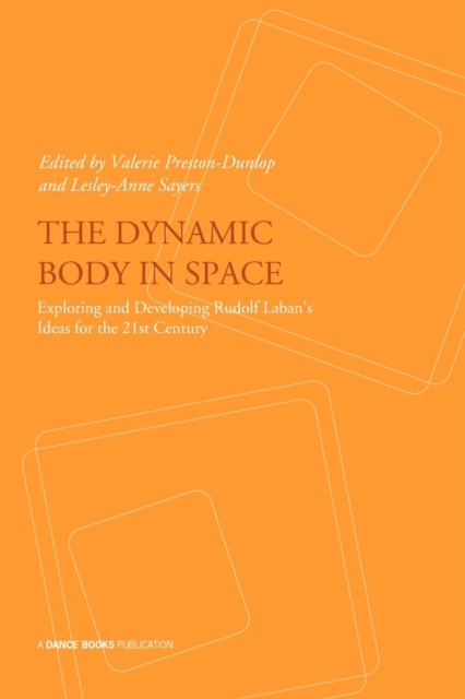 The Dynamic Body in Space : Developing Rudolf Laban's Ideas for the 21st Century - Presentations from the Laban International Conference October 2008 at Trinity Laban Conservatoire of Music and Dance, Paperback / softback Book