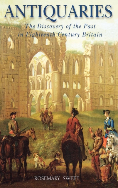 Antiquaries : The Discovery of the Past in Eighteenth-Century Britain, Hardback Book