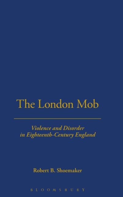 London Mob : Violence and Disorder in Eighteenth-Century England, Hardback Book