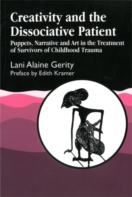 Creativity and the Dissociative Patient : Puppets, Narrative and Art in the Treatment of Survivors of Childhood Trauma, Paperback / softback Book