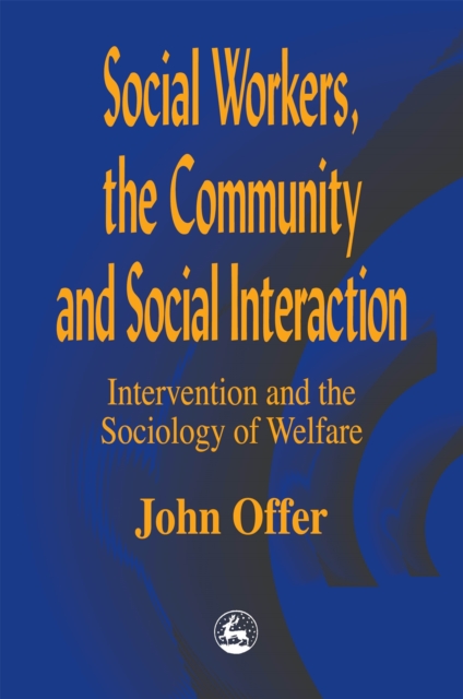Social Workers, the Community and Social Interaction : Intervention and the Sociology of Welfare, Paperback / softback Book
