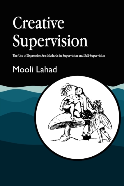 Creative Supervision : The Use of Expressive Arts Methods in Supervision and Self-Supervision, Paperback / softback Book