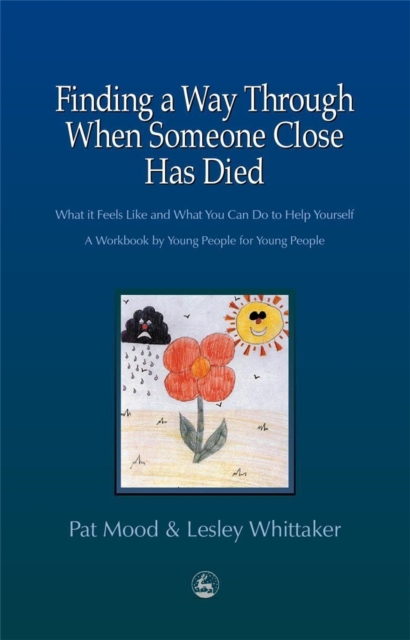 Finding a Way Through When Someone Close has Died : What it Feels Like and What You Can Do to Help Yourself: a Workbook by Young People for Young People, Paperback / softback Book