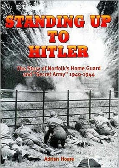Standing Up to Hitler : Story of Norfolk's Home Guard and Secret Army, 1940-44, Paperback / softback Book