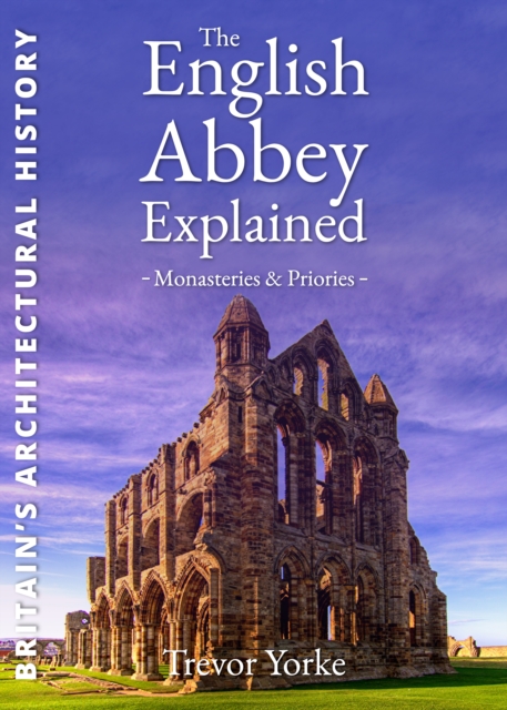 The English Abbey Explained : Monasteries & Priories, Paperback / softback Book