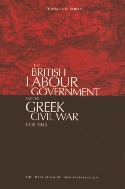 The British Labour Government and the Greek Civil War, 1945-1949 : The Imperialism of "Non-intervention", Hardback Book