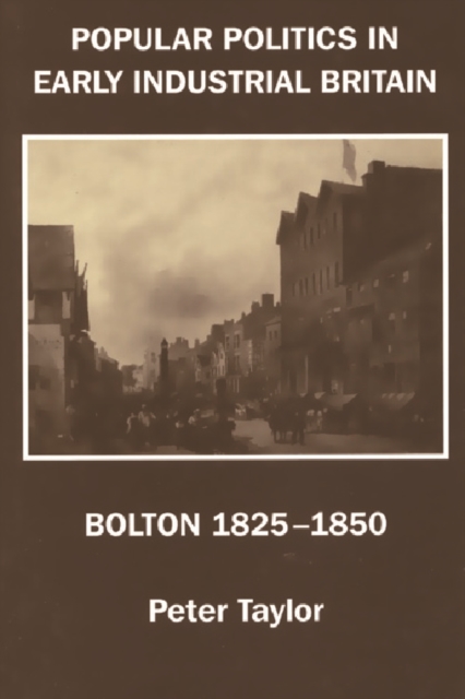 Popular Politics in Early Industrial Britain : Bolton, 1825-1850, Hardback Book