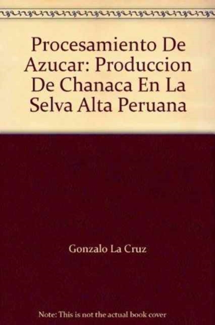Procesamiento de Azucar : Produccion de Chanaca en la Selva Alta Peruana, Paperback / softback Book