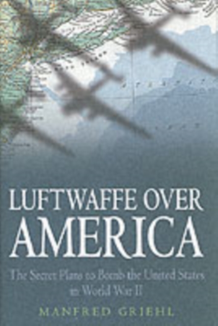 Luftwaffe Over America: the Secret Plans to Bomb, Hardback Book
