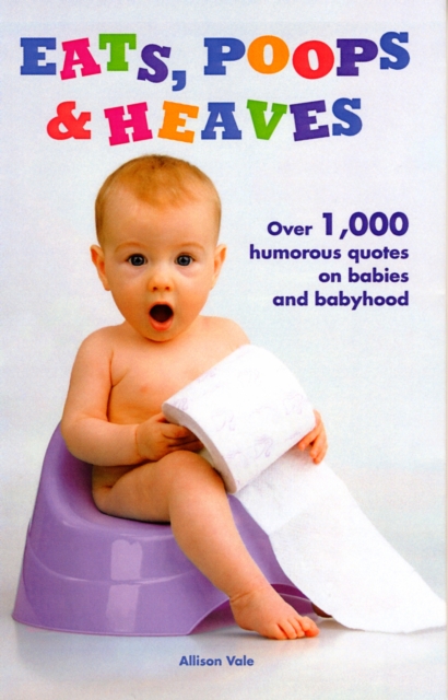 Eats, Poops, Heaves : Humorous Quotations on Babies and Babyhood, Hardback Book