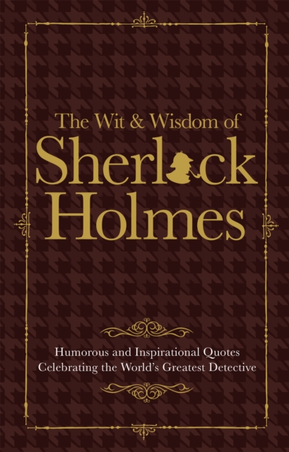 The Wit & Wisdom of Sherlock Holmes : Humorous and Inspirational Quotes Celebrating the World's Greatest Detective, Hardback Book