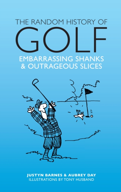 The Random History of Golf : Embarrassing Shanks & Outrageous Slices, Hardback Book