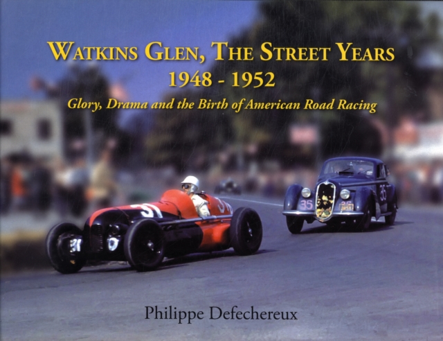 Watkins Glen : The Street Years, 1948-1952, Glory, Drama and the Birth of American Road Racing, Hardback Book