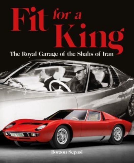 Fit for a King : The Royal Garage of the Shahs of Iran, Hardback Book
