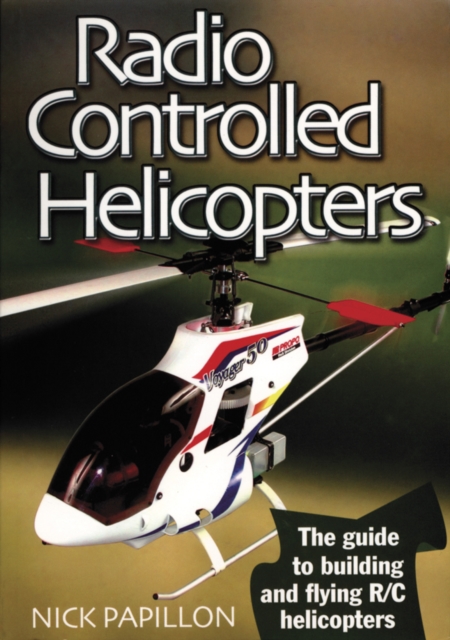 Radio Controlled Helicopters : The Guide to Building and Flying R/C Helicopters, Paperback / softback Book
