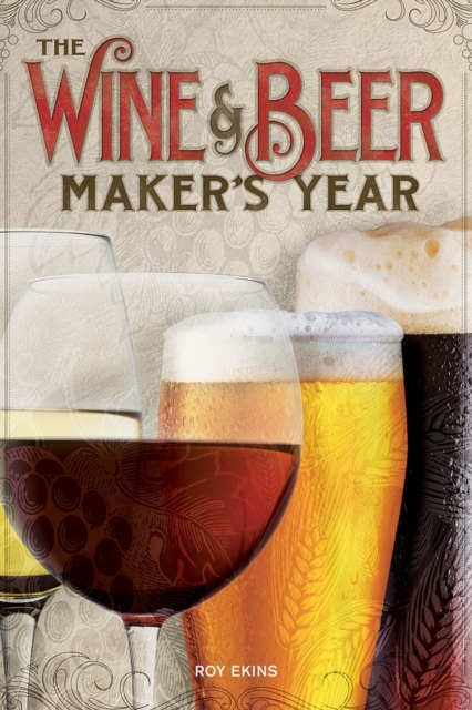 The Wine & Beer Maker's Year : 75 Recipes For Homemade Beer and Wine Using Seasonal Ingredients, Paperback / softback Book