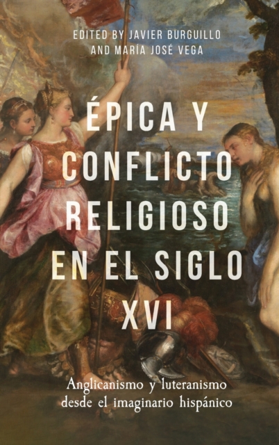 Epica y conflicto religioso en el siglo XVI : Anglicanismo y luteranismo desde el imaginario hispanico, Hardback Book
