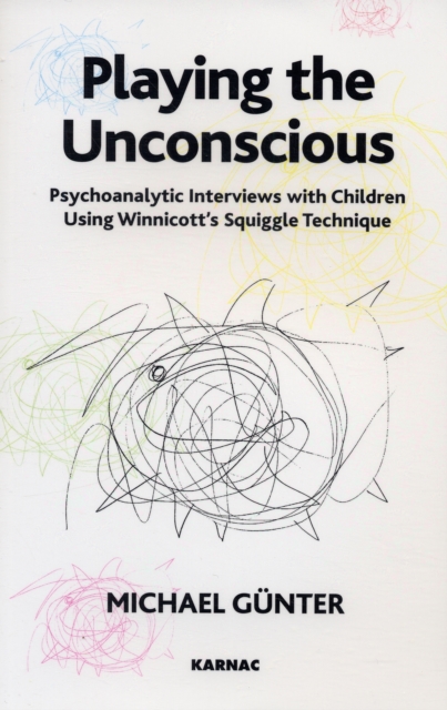 Playing the Unconscious : Psychoanalytic Interviews with Children Using Winnicott's Squiggle Technique, Paperback / softback Book