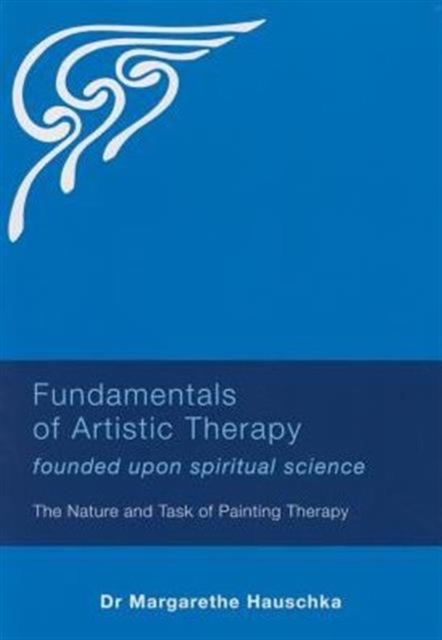 Fundamentals of Artistic Therapy Founded Upon Spiritual Science : The Nature and Task of Painting Therapy, Paperback / softback Book