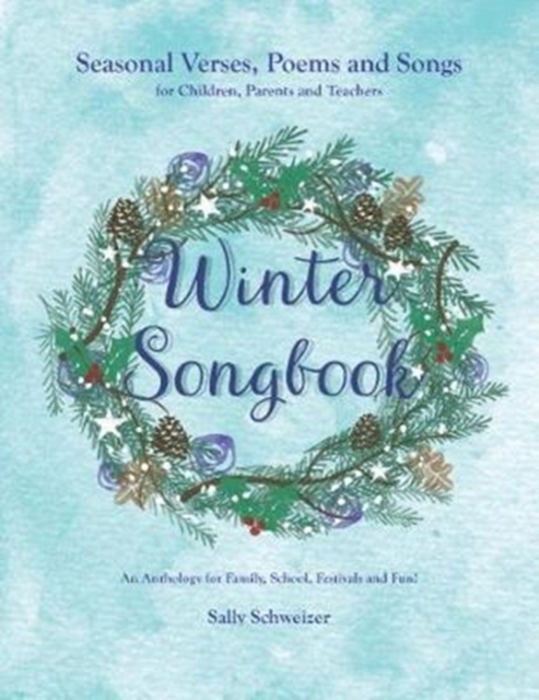 Winter Songbook : Seasonal Verses, Poems and Songs for Children, Parents and Teachers.  An Anthology for Family, School, Festivals and Fun!, Paperback / softback Book