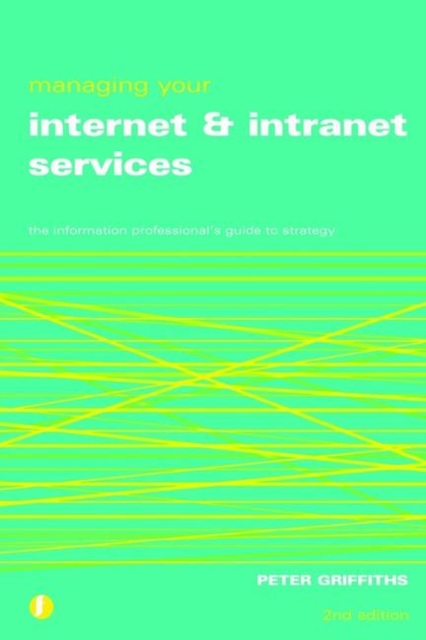 Managing Your Internet and Intranet Services : The Information Professional's Guide to Strategy, Paperback / softback Book